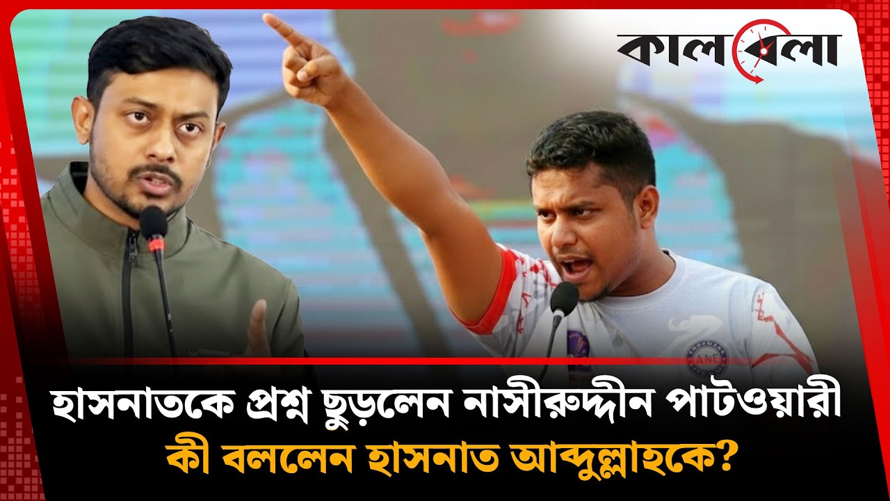 হাসনাতকে প্রশ্ন ছুড়লেন নাসীরুদ্দীন পাটওয়ারী, যা বললেন তিনি | Nasiruddin | Hasnat | Kalbela