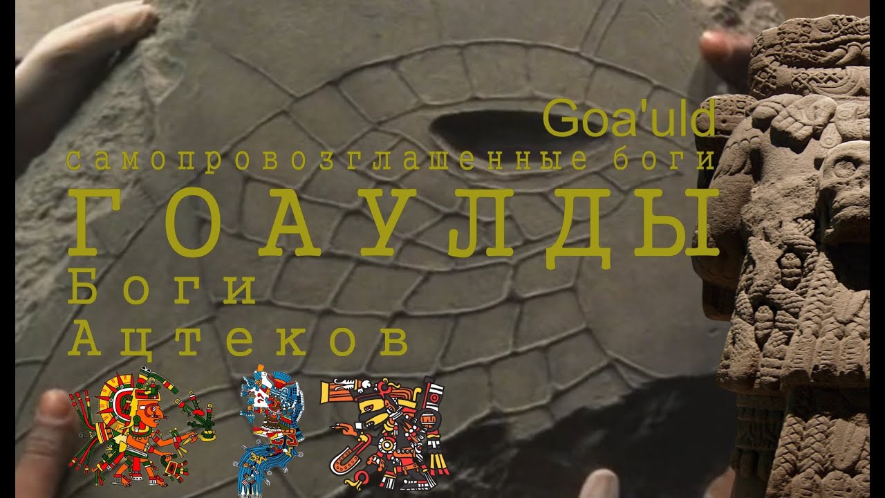 Гоаулды - самопровозглашенные боги. Боги Ацтеков. Вселенная 