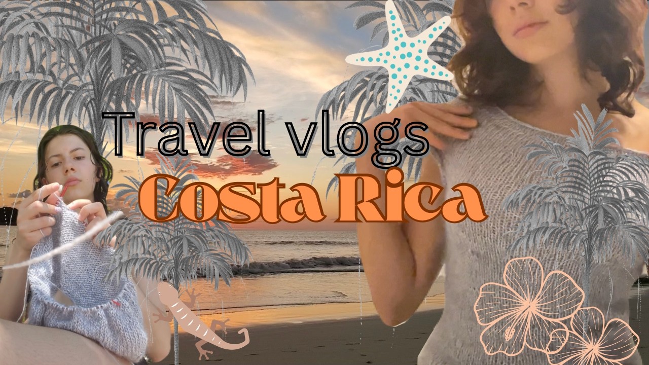 Travel vlog | Costa Rica, beaches, knitting, exploring