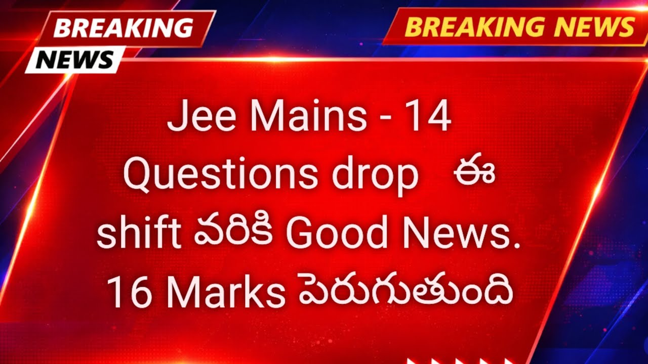 Jee Mains, 14 drop questions. ఈ shift వరికి Good News. 16 Marks పెరుగుతుంది