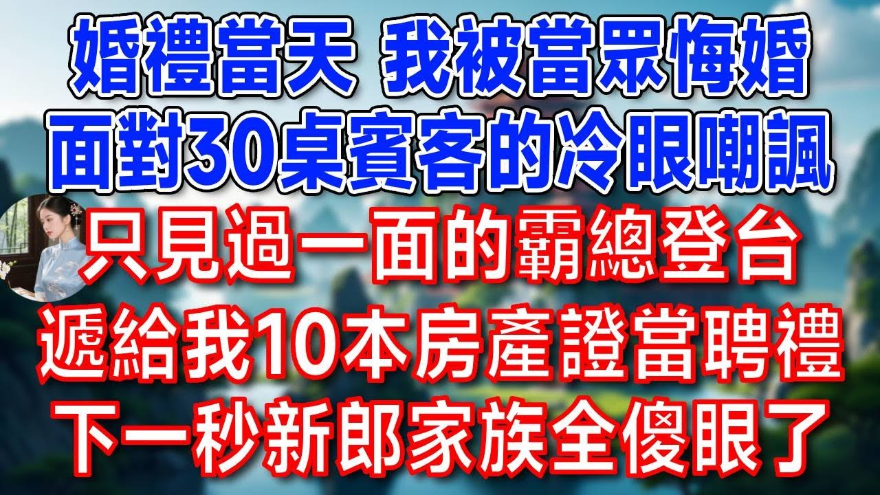 婚禮當天 我被當眾悔婚，面對30桌賓客的冷眼嘲諷，只見過一面的霸總登台，遞給我10本房產證當聘禮，下一秒新郎家族全傻眼了！