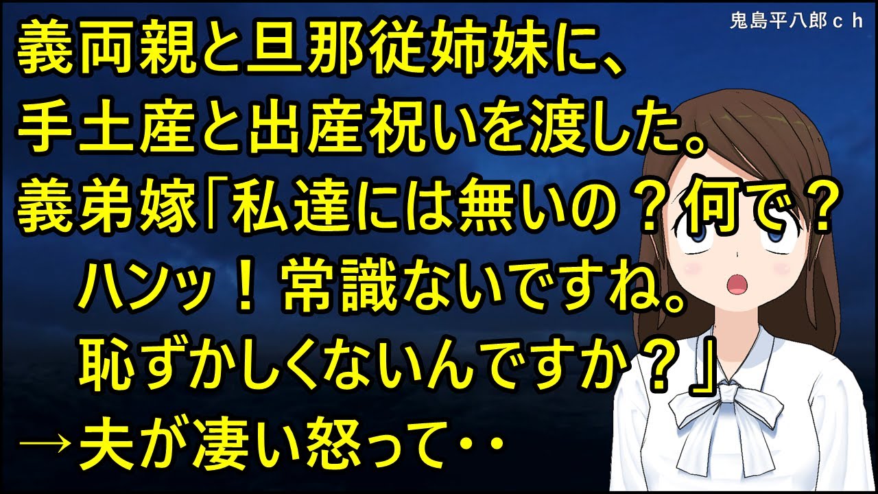 義両親と旦那従姉妹に、手土産と出産祝いを渡した。義弟嫁「私達には？無いの？なんで？」私「え？あなたに？」義弟嫁「ハンッ！常識ないですね。恥ずかしくないんですか？」→夫が凄い怒って・・【修羅場】