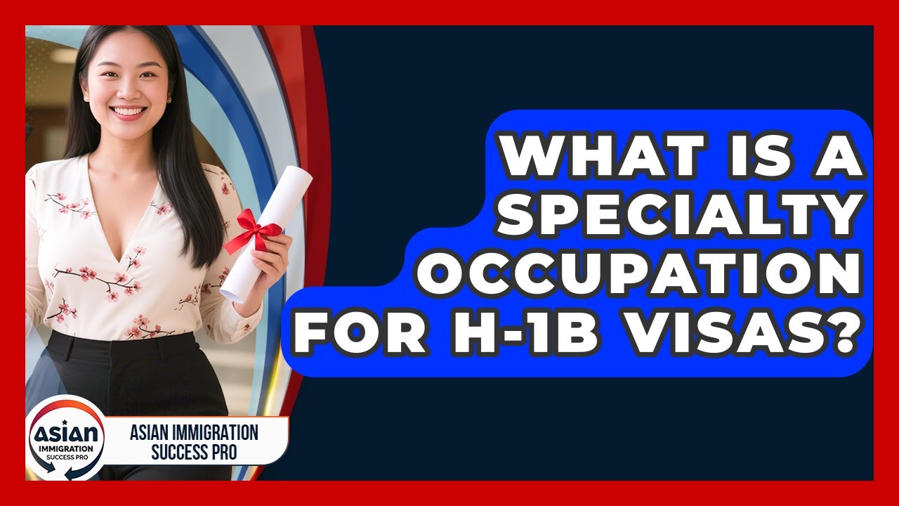 What Is A Specialty Occupation For H-1B Visas? - Asian Immigration Success Pro