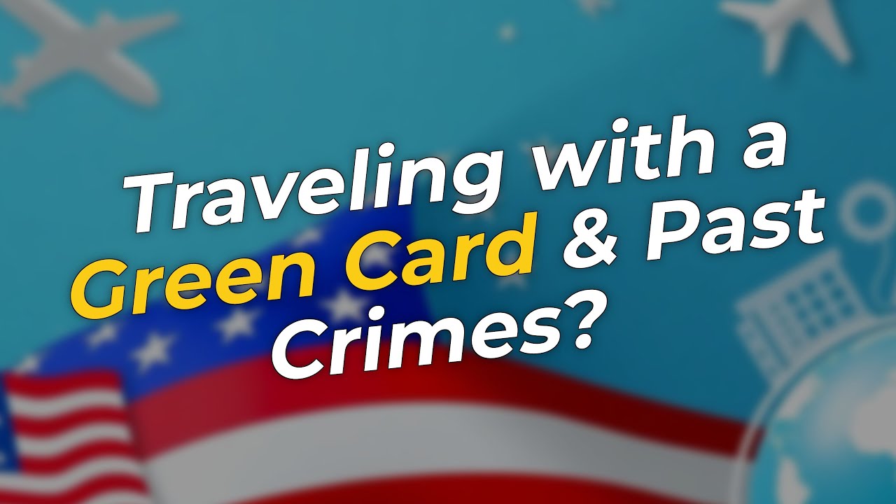 🌍 International Travel with a Green Card & Criminal History: What You Need to Know!