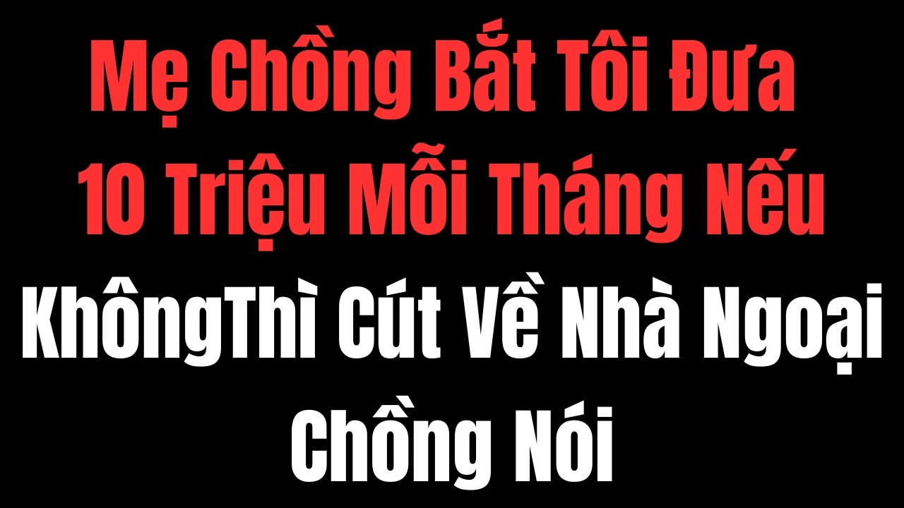 Mẹ Chồng Bắt Tôi Đưa 10 Triệu Mỗi Tháng Nếu KhôngThì Cút Về Nhà Ngoại Chồng Nói