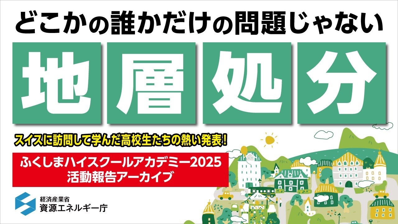 大切なエネルギーと紡ぐ私たちの未来〜 どこかの誰かだけの問題じゃない地層処分〜 ふくしまハイスクールアカデミー2025活動報告（抜粋）