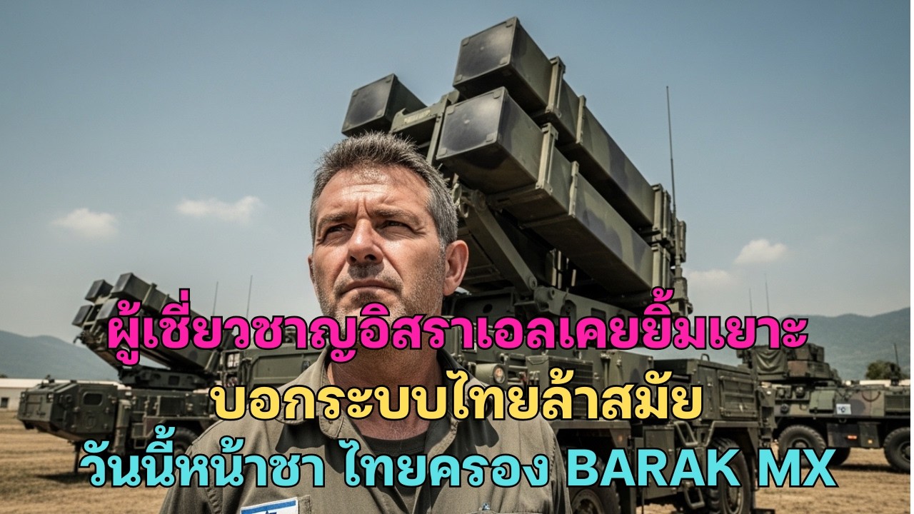 ผู้เชี่ยวชาญอิสราเอลเคยยิ้มเยาะ บอกระบบไทยล้าสมัย วันนี้หน้าชา ไทยครอง BARAK MX