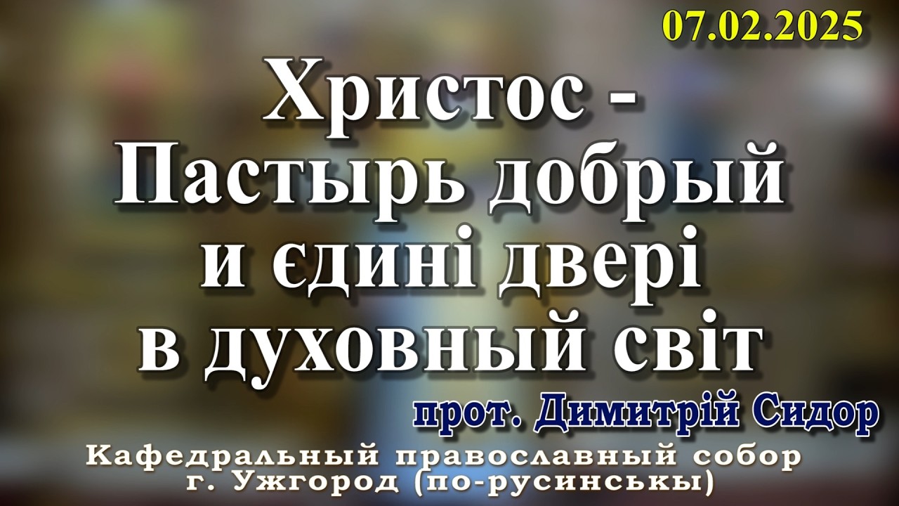 Христос - Пастырь добрый и єдині двері в духовный світ.07.02.2026 , прот. Димитрій Сидор