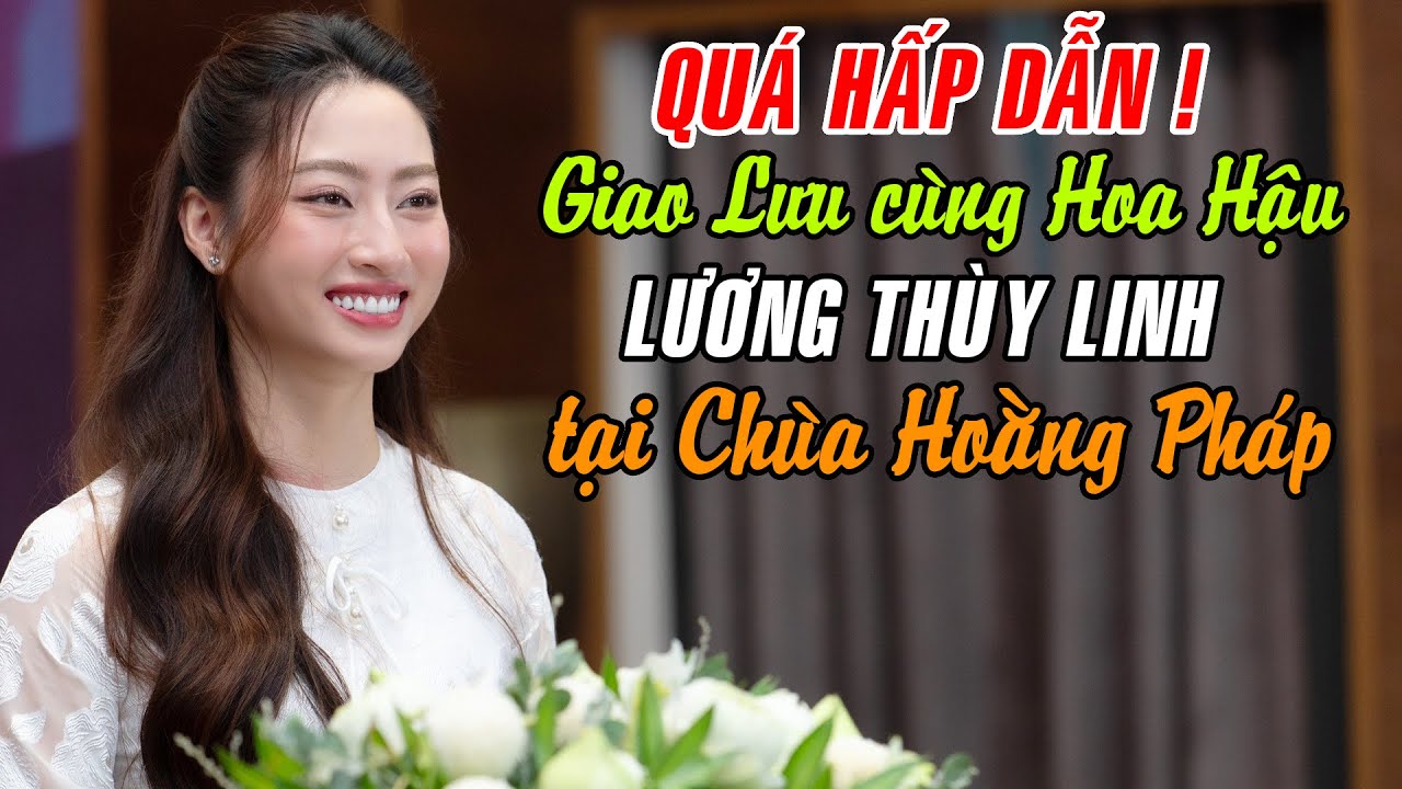 Hấp dẫn từ đầu đến cuối ! Giao lưu cùng Hoa Hậu Lương Thuỳ Linh tại Chùa Hoằng Pháp