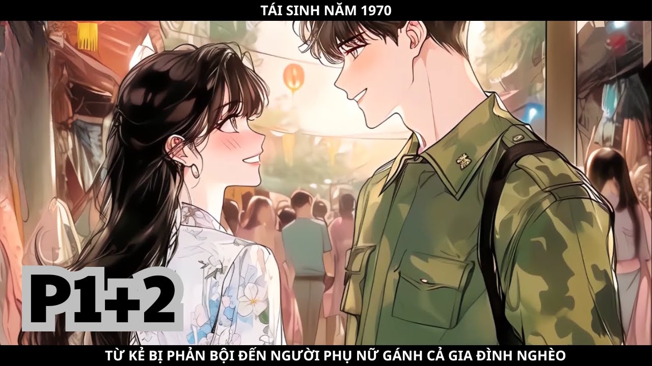 TÁI SINH NĂM 1970, TỪ KẺ BỊ PHẢN BỘI ĐẾN NGƯỜI PHỤ NỮ GÁNH CẢ GIA ĐÌNH NGHÈO - PHẦN 1+2
