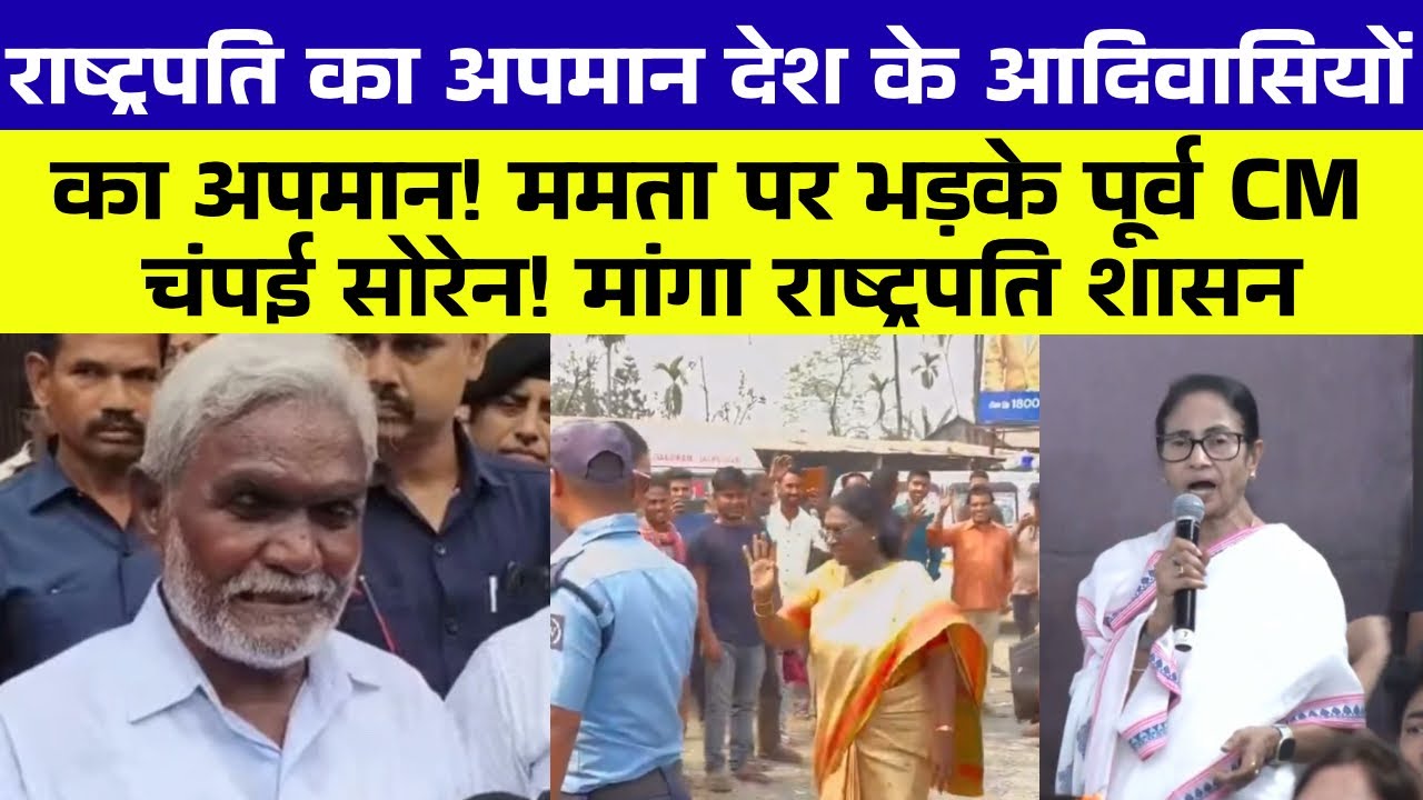 “राष्ट्रपति का अपमान बर्दाश्त नहीं” – ममता बनर्जी पर बरसे चंपाई सोरेन, मांगा राष्ट्रपति शासन