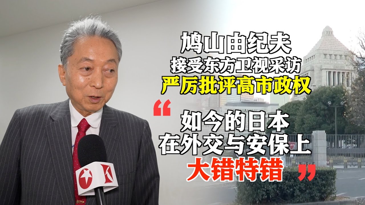 日本前首相鸠山由纪夫接受东方卫视采访：批评高市早苗政府，坚称她应该道歉；他还表示，日本无条件追随美国，在外交与安保问题上彻底走错了方向。