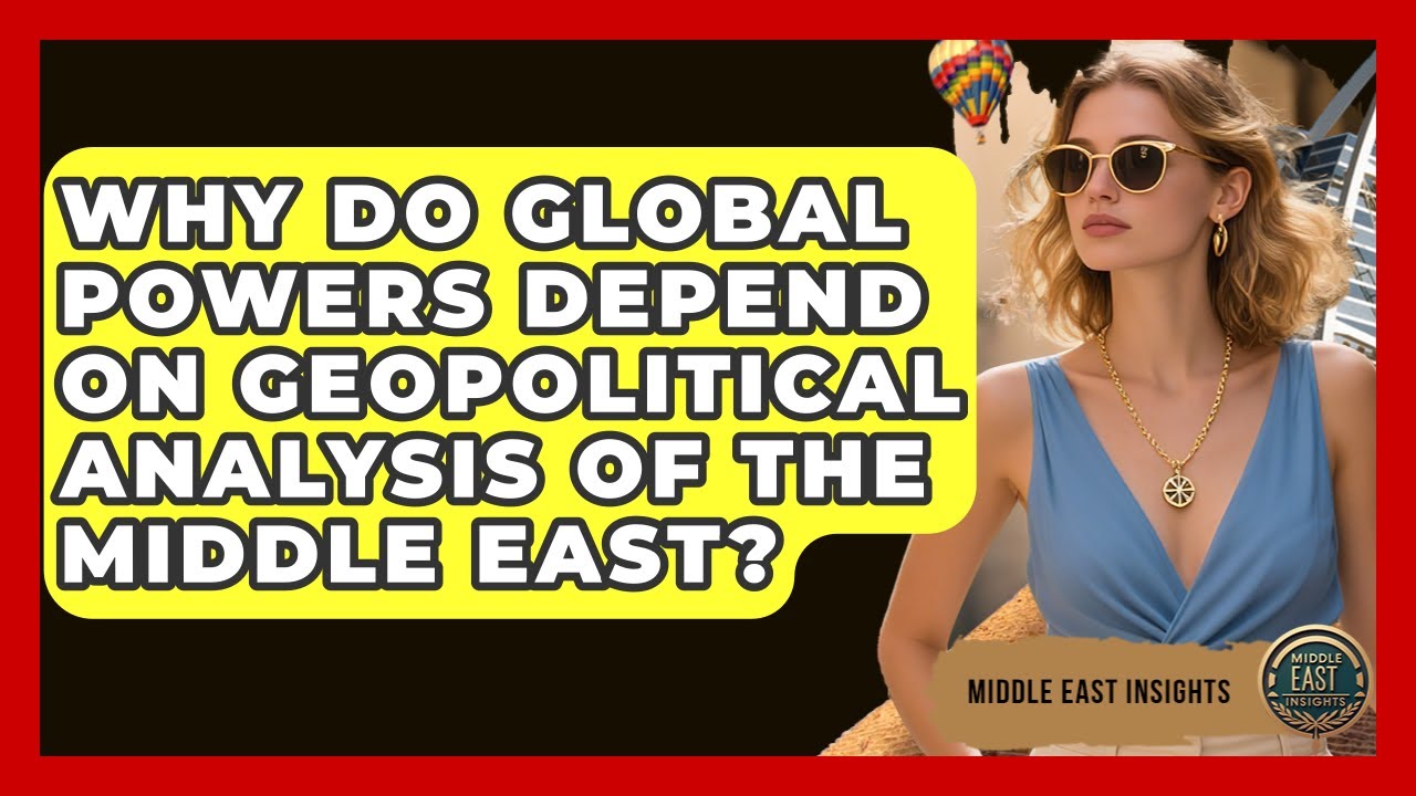 Why Do Global Powers Depend on Geopolitical Analysis of the Middle East? | Middle East Insights