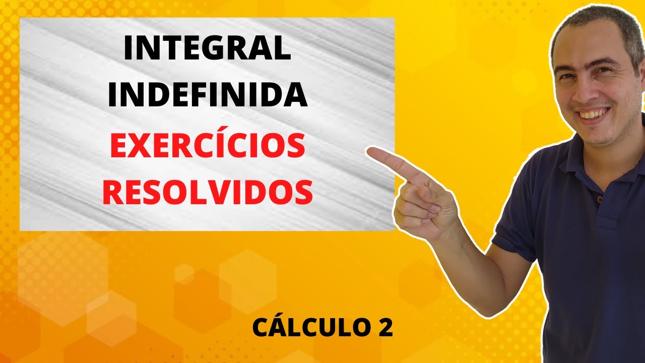 INTEGRAL INDEFINIDA EXERCÍCIOS RESOLVIDOS - CÁLCULO 2 - AULA 3