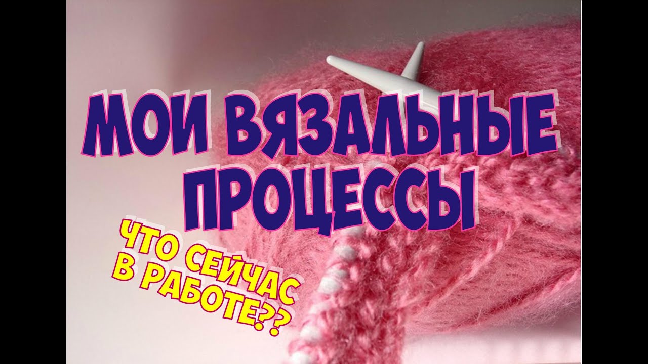 Мои вязальные процессы. МНОГО ПЛАНОВ