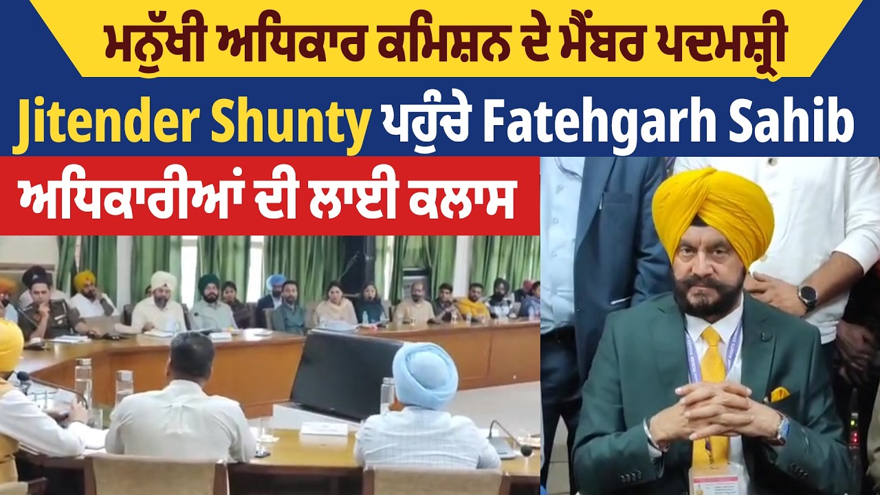 ਮਨੁੱਖੀ ਅਧਿਕਾਰ ਕਮਿਸ਼ਨ ਦੇ ਮੈਂਬਰ ਪਦਮਸ਼੍ਰੀ Jitender Shunty ਪਹੁੰਚੇ Fatehgarh Sahib, ਅਧਿਕਾਰੀਆਂ ਦੀ ਲਾਈ ਕਲਾਸ