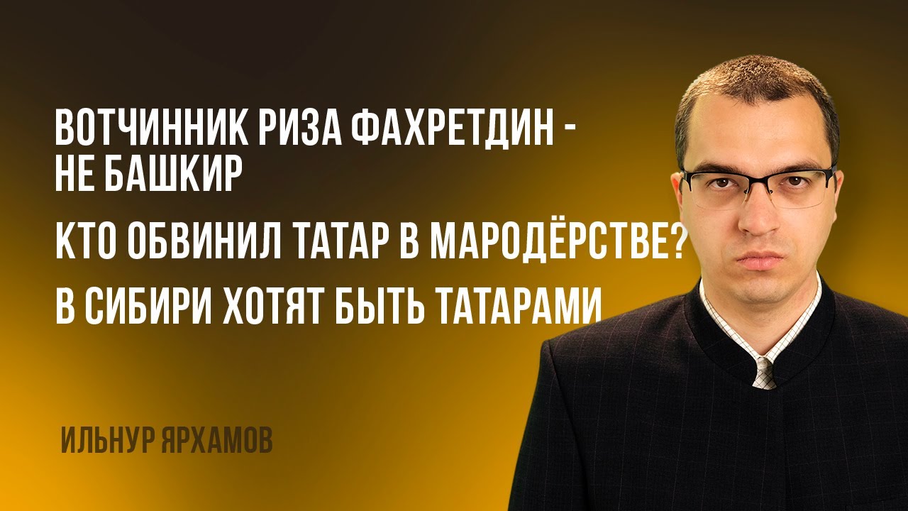 Вотчинник Риза Фахретдин&mdash;не башкир | Кто обвинил татар в мародёрстве | В Сибири хотят быть татарами