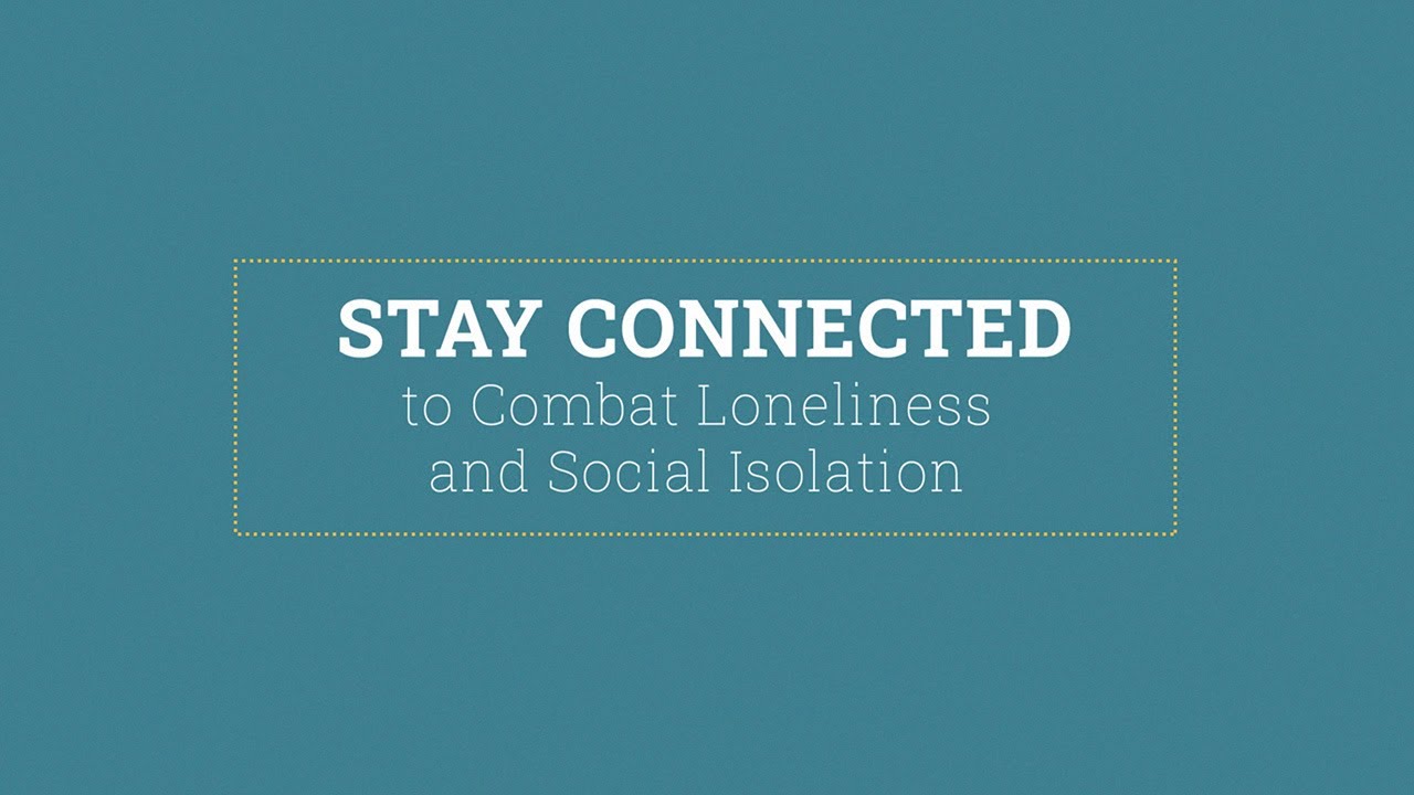 Stay Connected to Combat Loneliness and Social Isolation