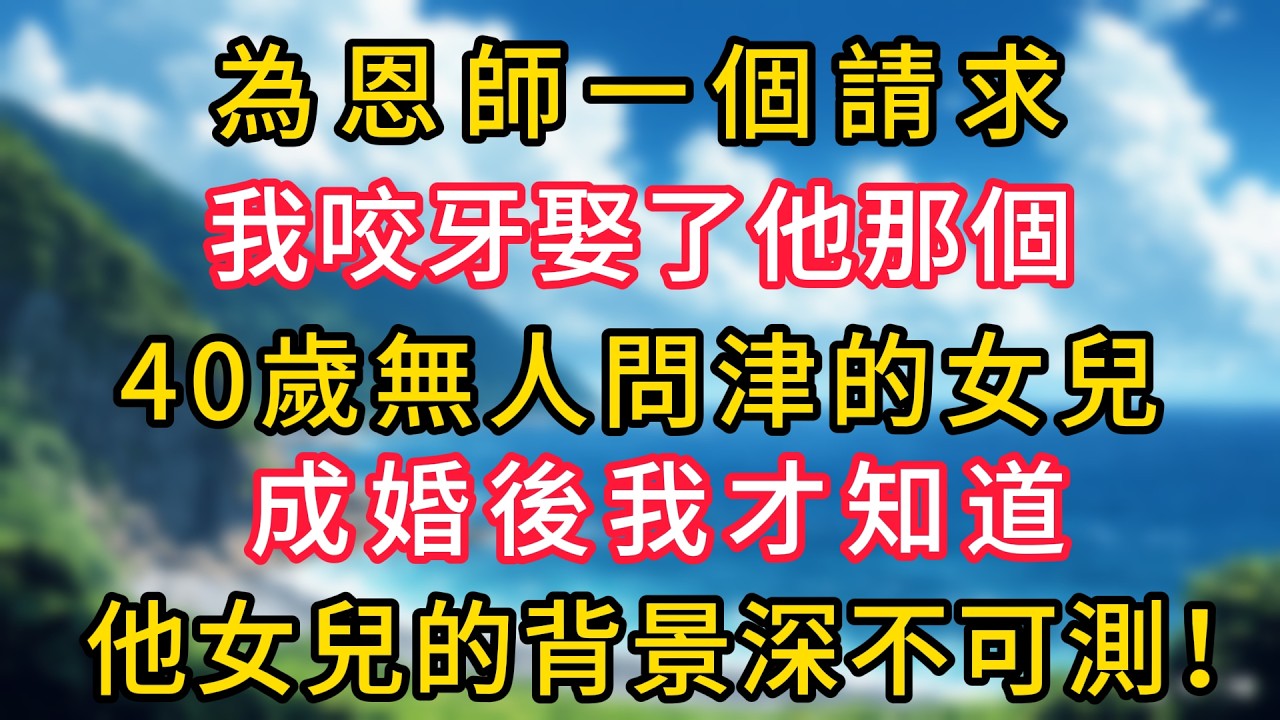 為恩師一個請求，我咬牙娶了他那個40歲無人問津的女兒，成婚後我才知道，他女兒的背景深不可測！#幸福生活#為人處世#生活經驗#情感故事#婆媳故事#子女孝順#孝順#子女不孝