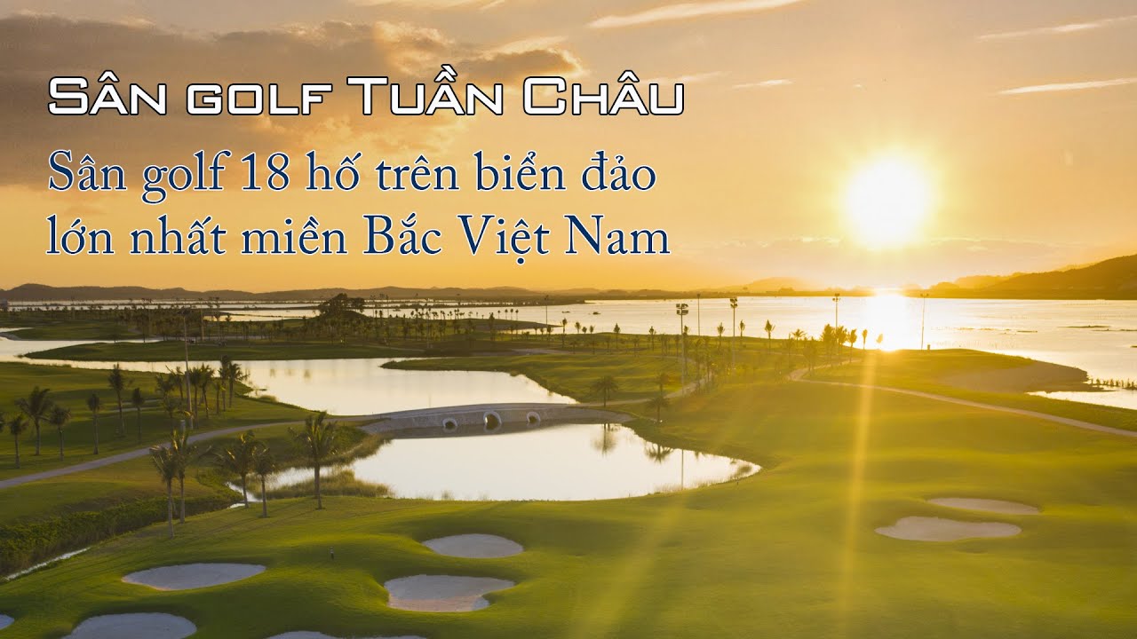 Sân golf Tuần Châu - Sân golf 18 hố trên biển đảo lớn nhất miền Bắc Việt Nam