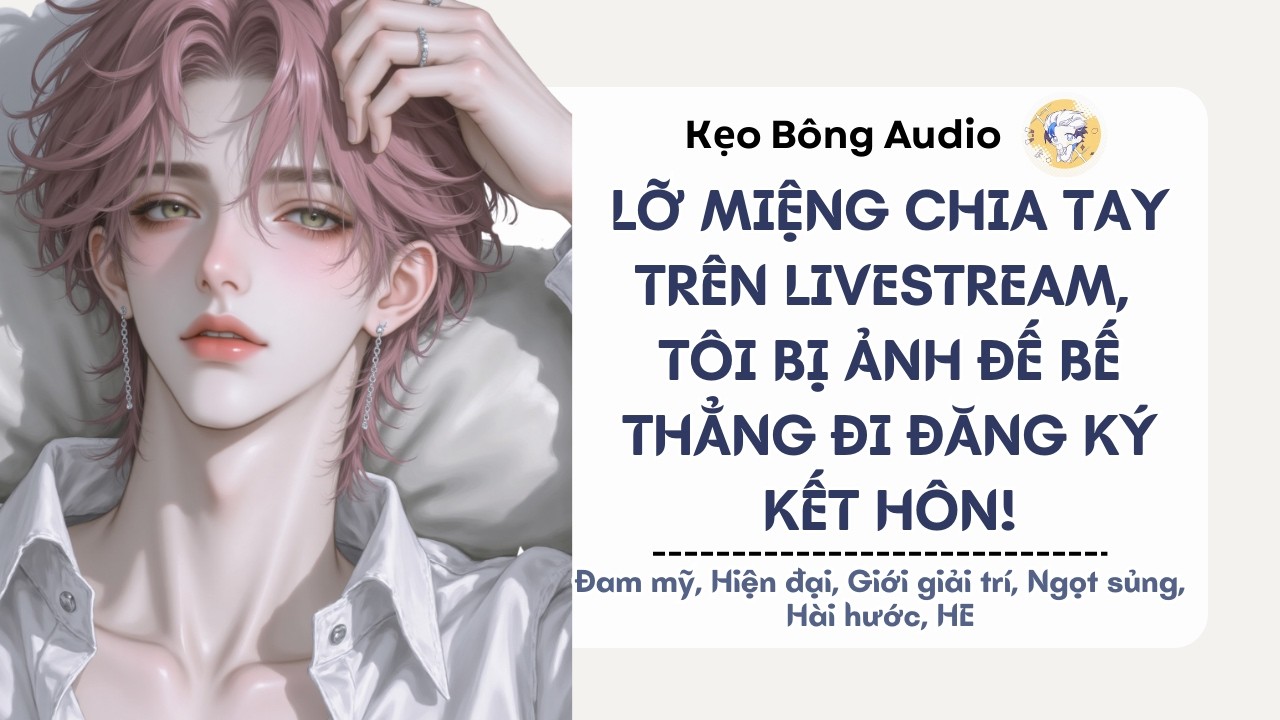 [Đam mỹ] Lỡ Miệng Chia Tay Trên Livestream, Tôi Bị Ảnh Đế Bế Thẳng Đi Đăng Ký Kết Hôn | Audio Đam Mỹ