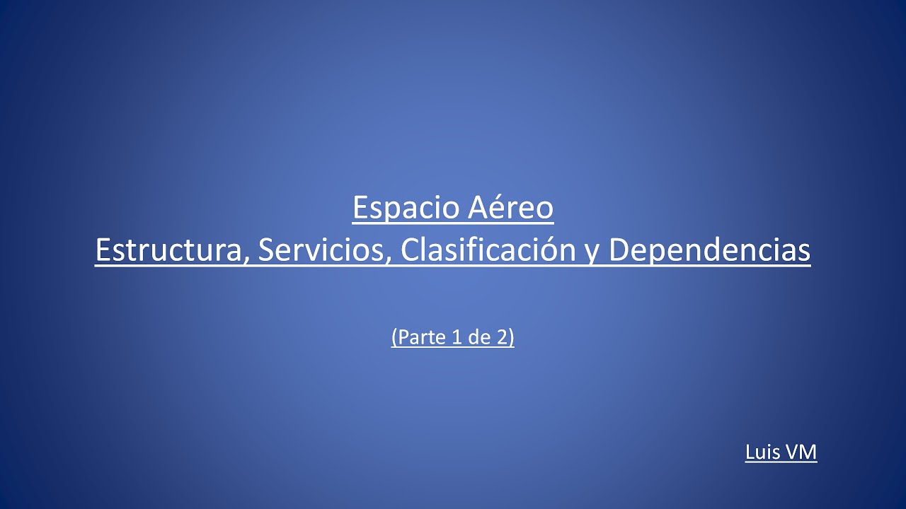 Espacio Aéreo:   Estructura (Tipos), Servicios, Clasificación y Dependencias.   (Parte 1 de 2)