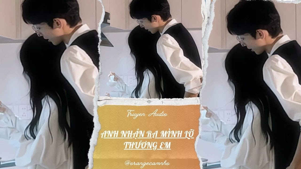 TRUYỆN AUDIO || ANH NHẬN RA MÌNH LỠ THƯƠNG EM || ORANGE CAM NHỎ
