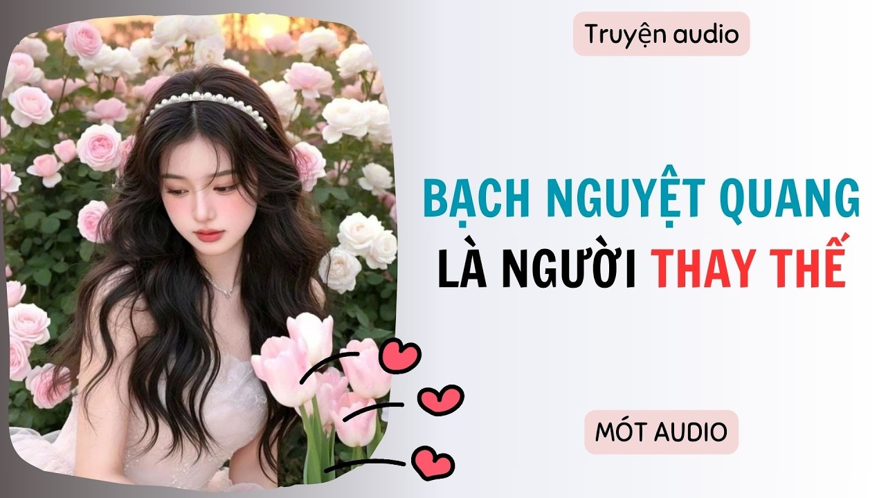 [ AUDIO FULL ] BẠCH NGUYỆT QUANG LÀ NGƯỜI THAY THẾ ~ Mót audio