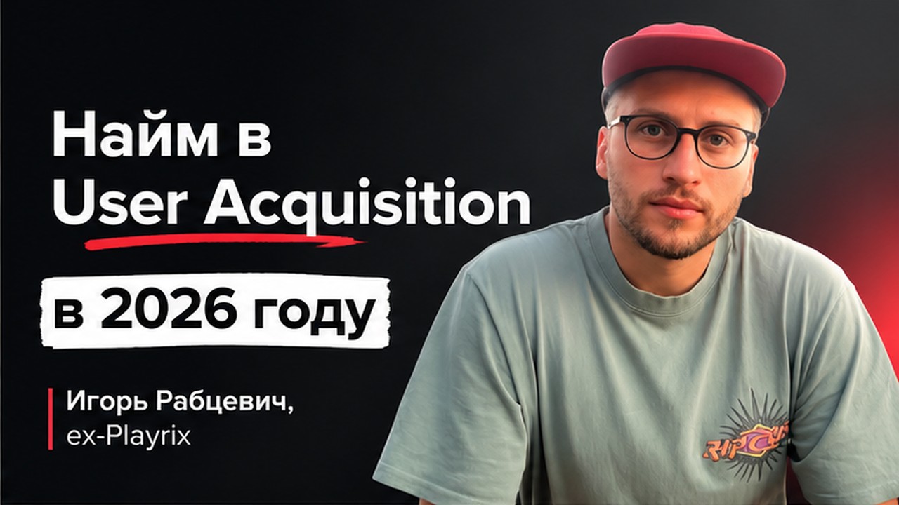 Найм в User Acquisition в 2026 году. Игорь Рабцевич, ex-Playrix, 200+ интервью