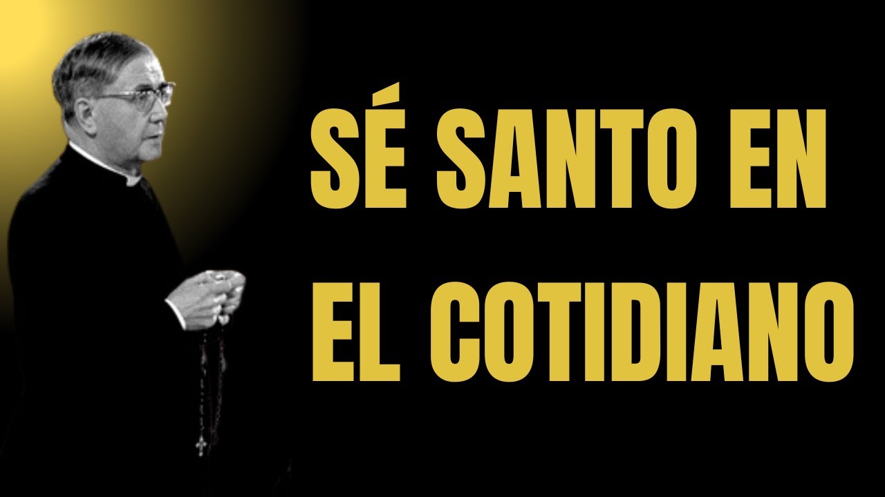 Cómo Ser Santo en la Vida Cotidiana | San Josemaría Escrivá