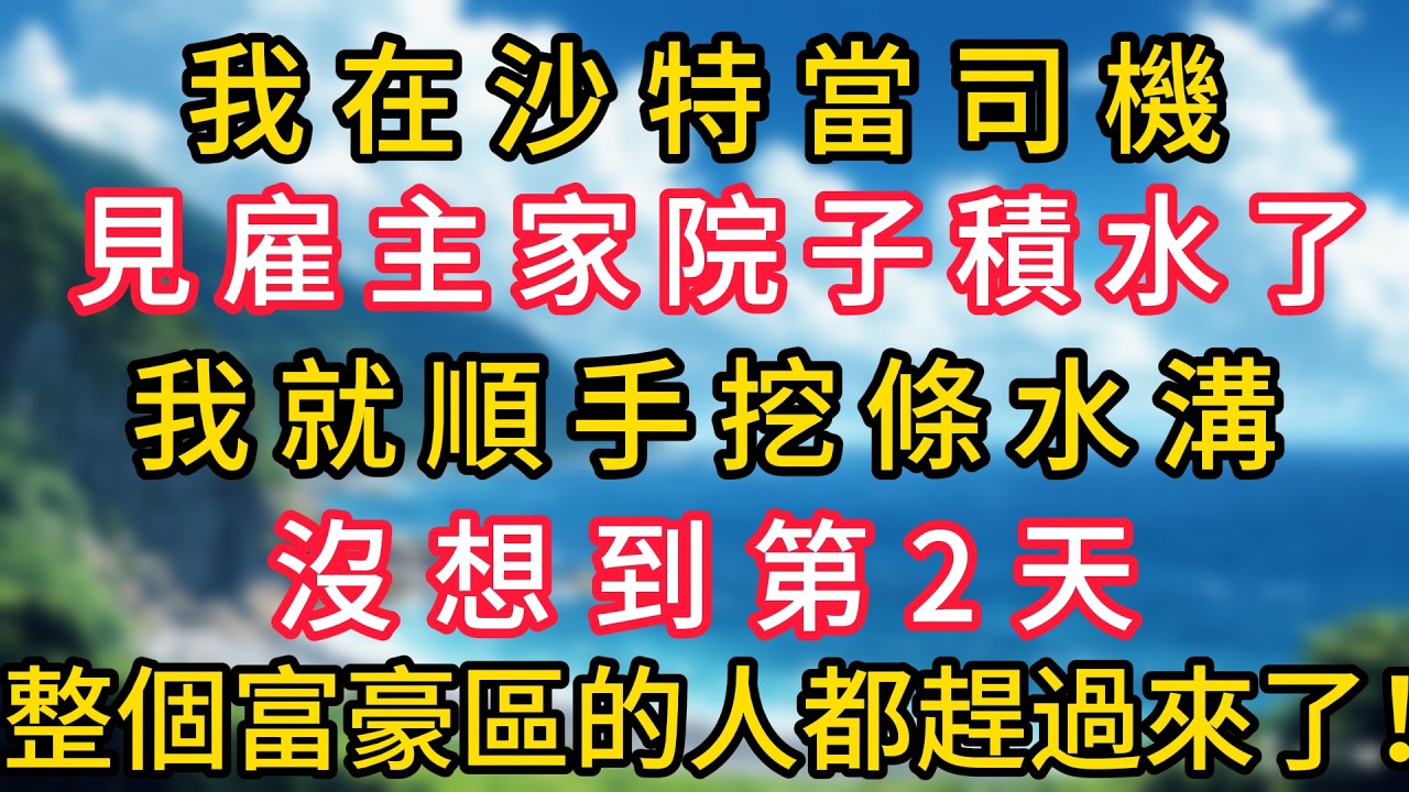 我在沙特當司機，見雇主家院子積水了，我就順手挖條水溝，沒想到第2天，整個富豪區的人都趕過來了！#幸福生活#為人處世#生活經驗#情感故事