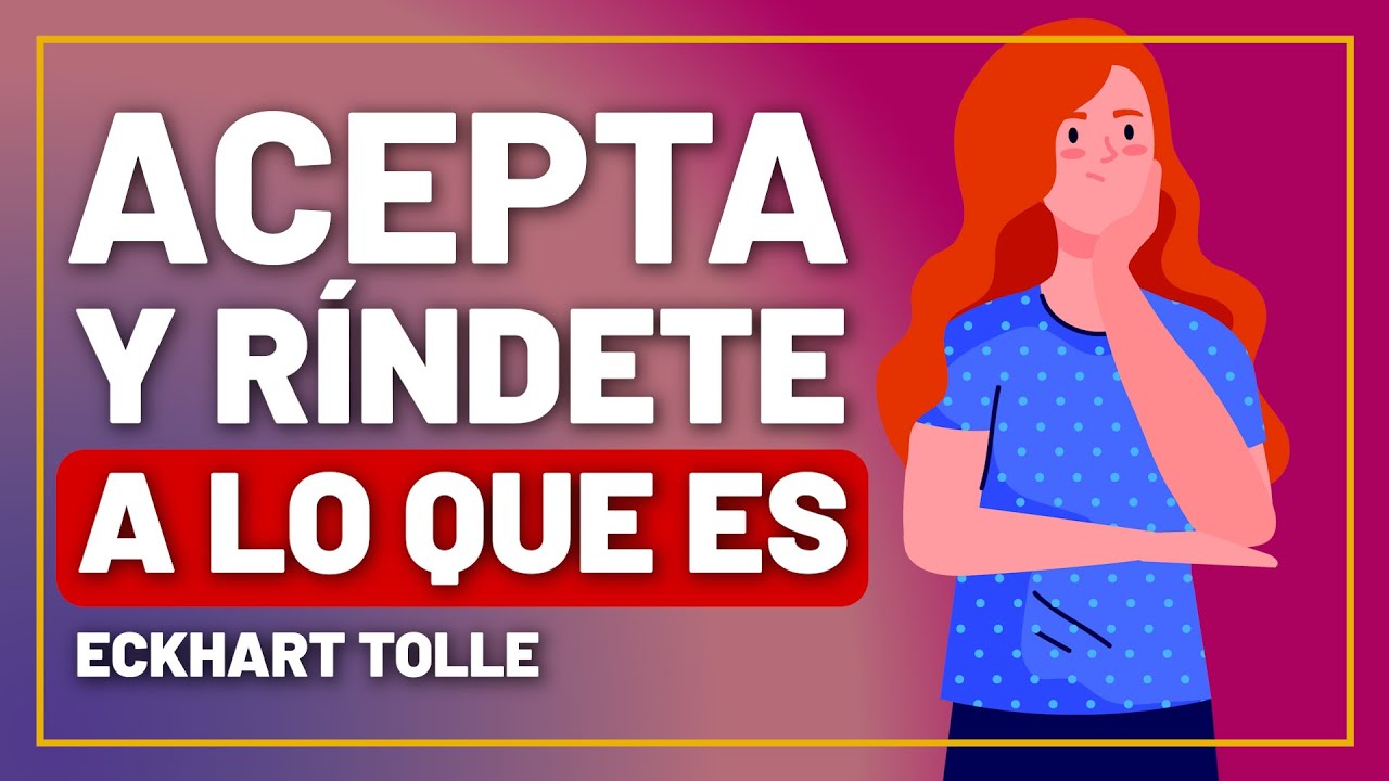 Acepta y R&iacute;ndete a lo que es, no te Resistas - Eckhart Tolle