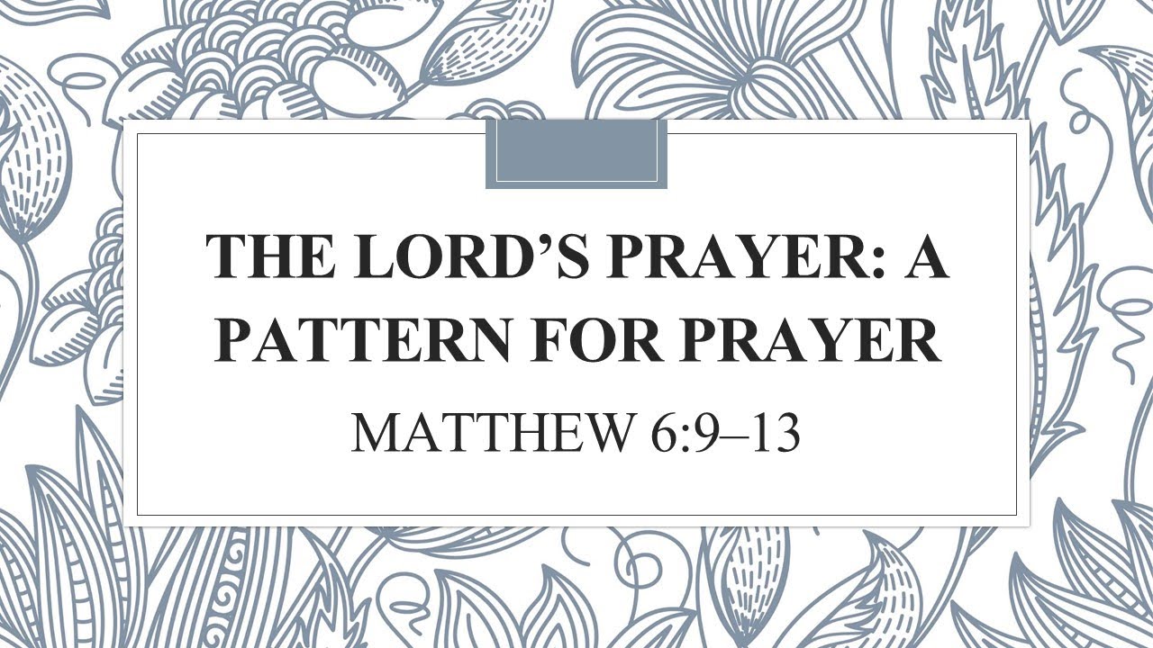 The Lord’s Prayer: A Pattern for Prayer                            Matthew 6:9–13