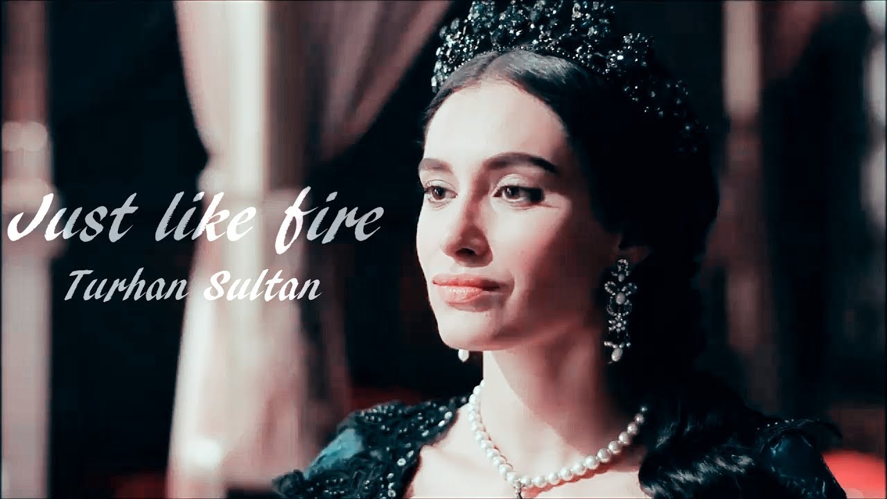 Turhan Sultan { Just Like Fire }