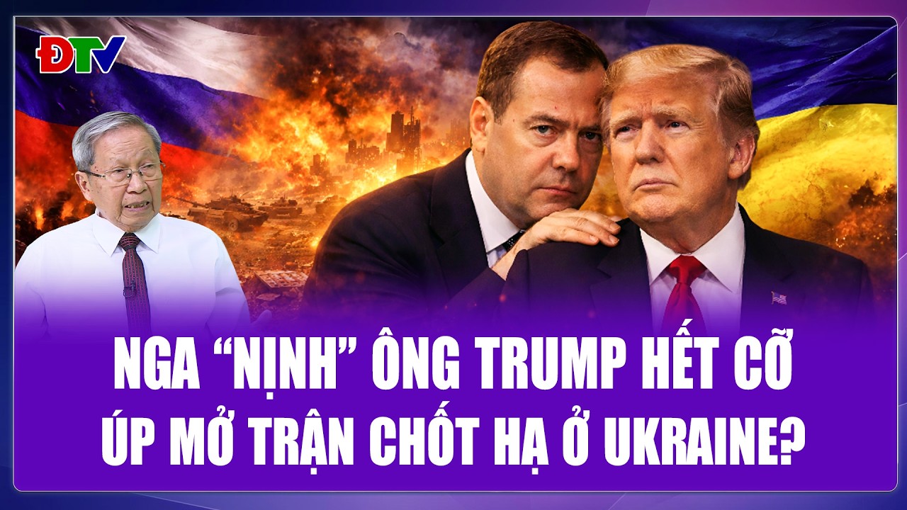 TIÊU ĐIỂM QUỐC TẾ: Ông Medvedev “nịnh” ông Trump hết cỡ, Nga sắp đánh trận “chung kết” ở Ukraine?