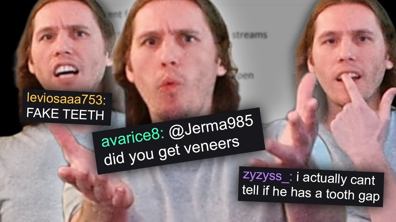 Jerma you have FAKE TEETH