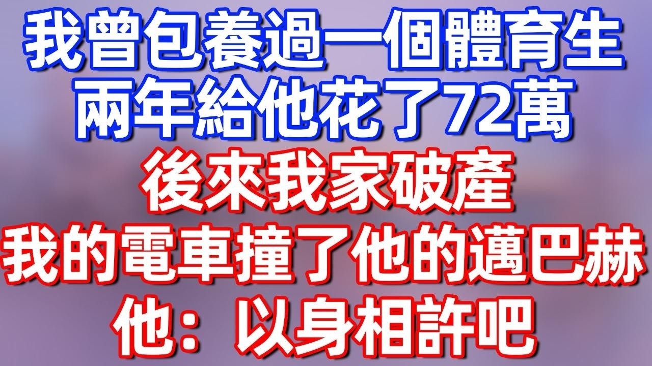 【完結】我曾包養過一個體育生，兩年給他花了72萬，後來我家破產，我的電車撞了他的邁巴赫，他：以身相許吧#夜讀人生 #碧荷講故事 #深夜淺讀 #情感 #完结文 #情感故事 #一口气看完