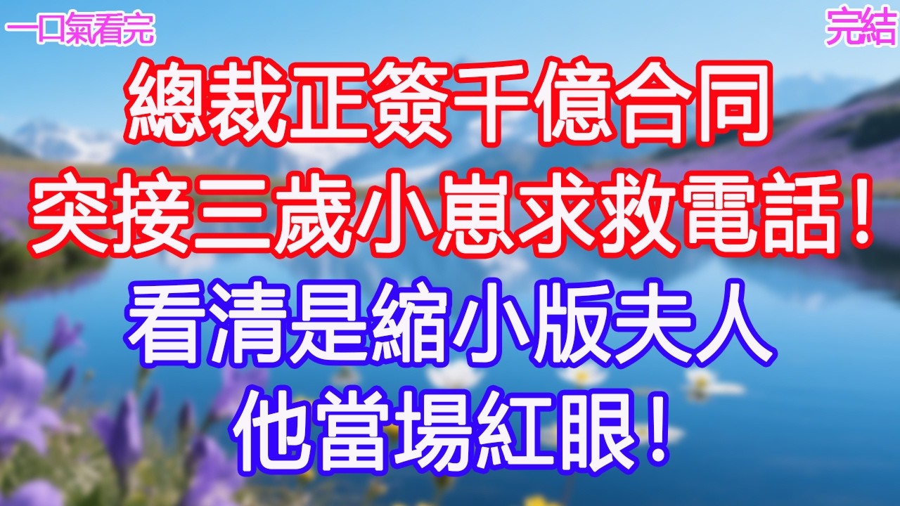 總裁正簽千億合同，突接三歲小崽求救電話！看清是縮小版夫人，他當場紅眼！ #甜寵文 #愛情 #爽文 #故事分享#為人處世 #正能量 #故事分享 #生活經驗 #情感
