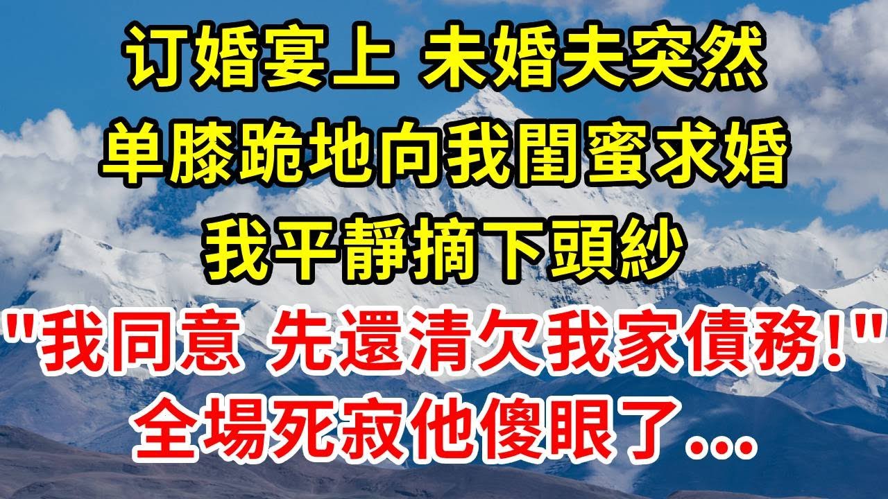 订婚宴上，未婚夫突然单膝跪地向我閨蜜求婚，我平靜摘下頭紗