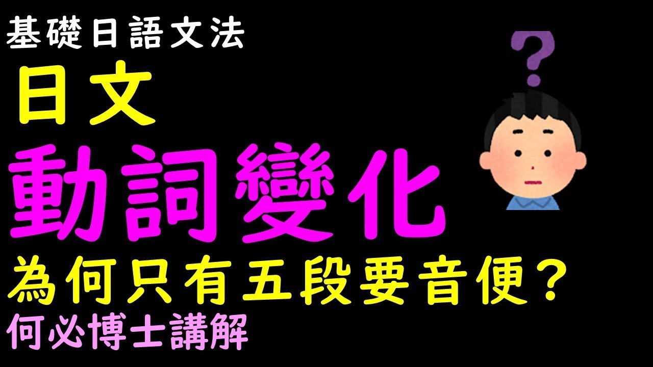 學好基礎日語日文動詞變化--為何只有五段動詞要音便?日語動詞て形音變--何必日語