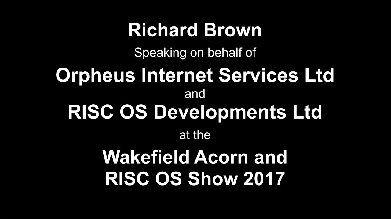RISC OS Wakefield Show 2017 - Richard Brown, Orpheus Internet and RISC OS Developments Ltd