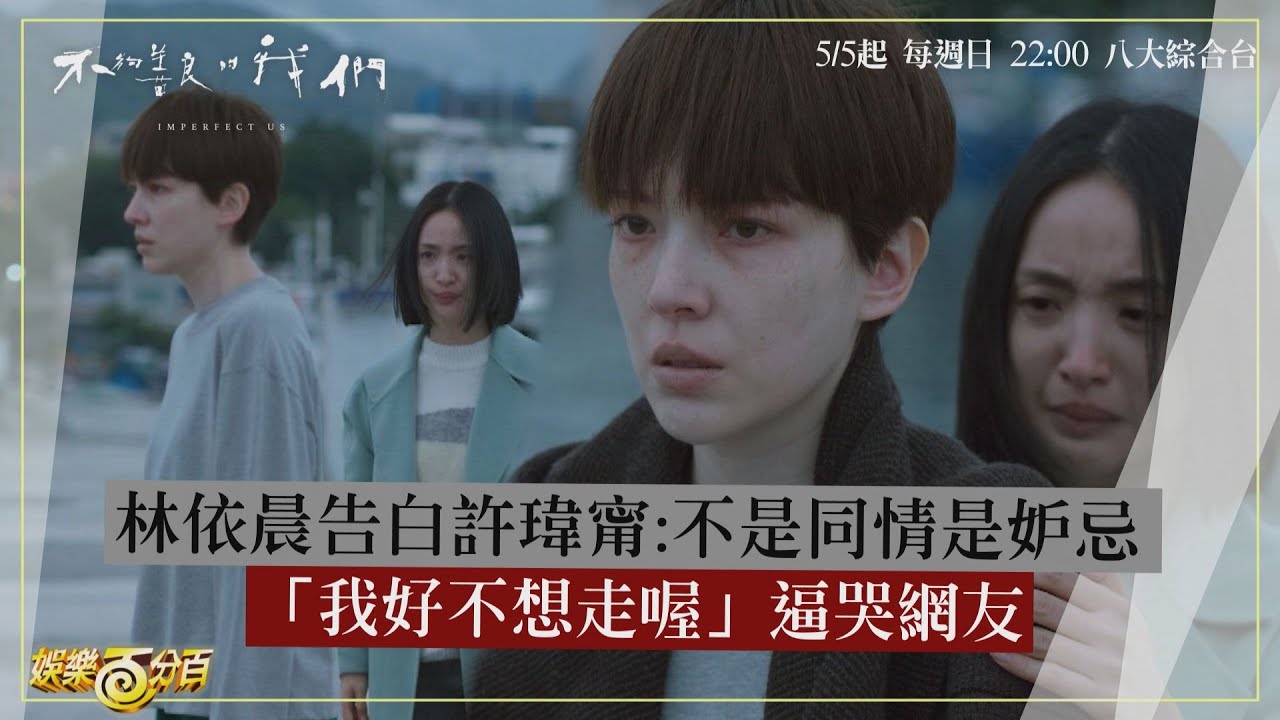 【不夠善良的我們】林依晨告白:不是同情是妒忌 許瑋甯一句「我好不想走喔」逼哭網友