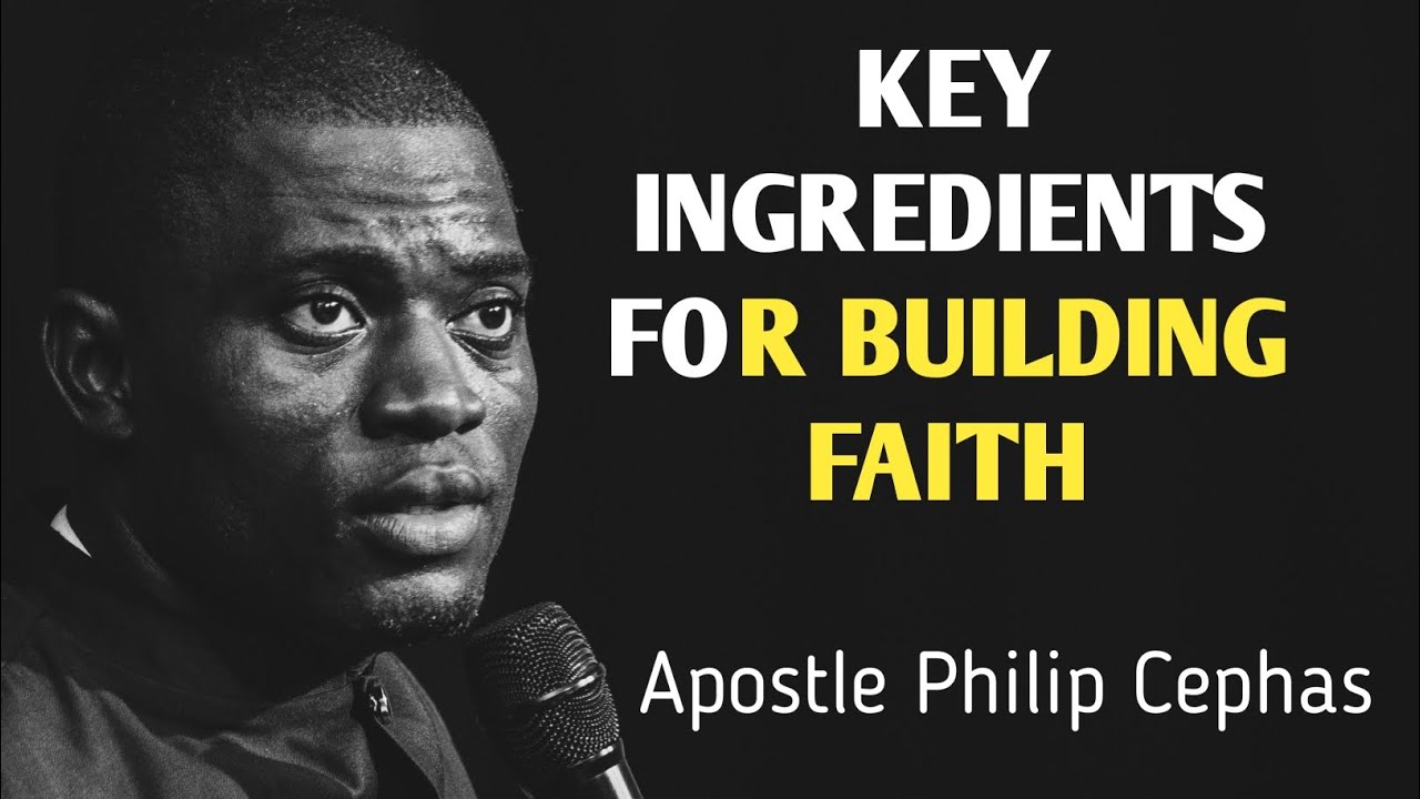 Key ingredients for building Faith || Apostle Philip Cephas