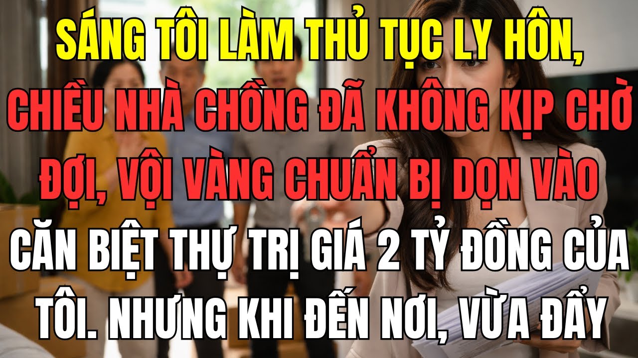 Sáng tôi làm thủ tục ly hôn, chiều nhà chồng đã không kịp chờ đợi, vội vàng chuẩn bị dọn vào căn