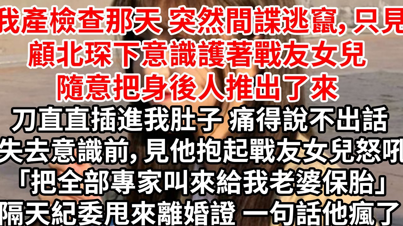 我產檢查那天 突然間諜逃竄，只見顧北琛下意識護著戰友女兒 隨意把身後人推出了來，刀直直插進我肚子 痛得說不出話 失去意識前，見他抱起戰友女兒怒吼「把全部專家叫來給我老婆保胎」隔天紀委甩來離婚證