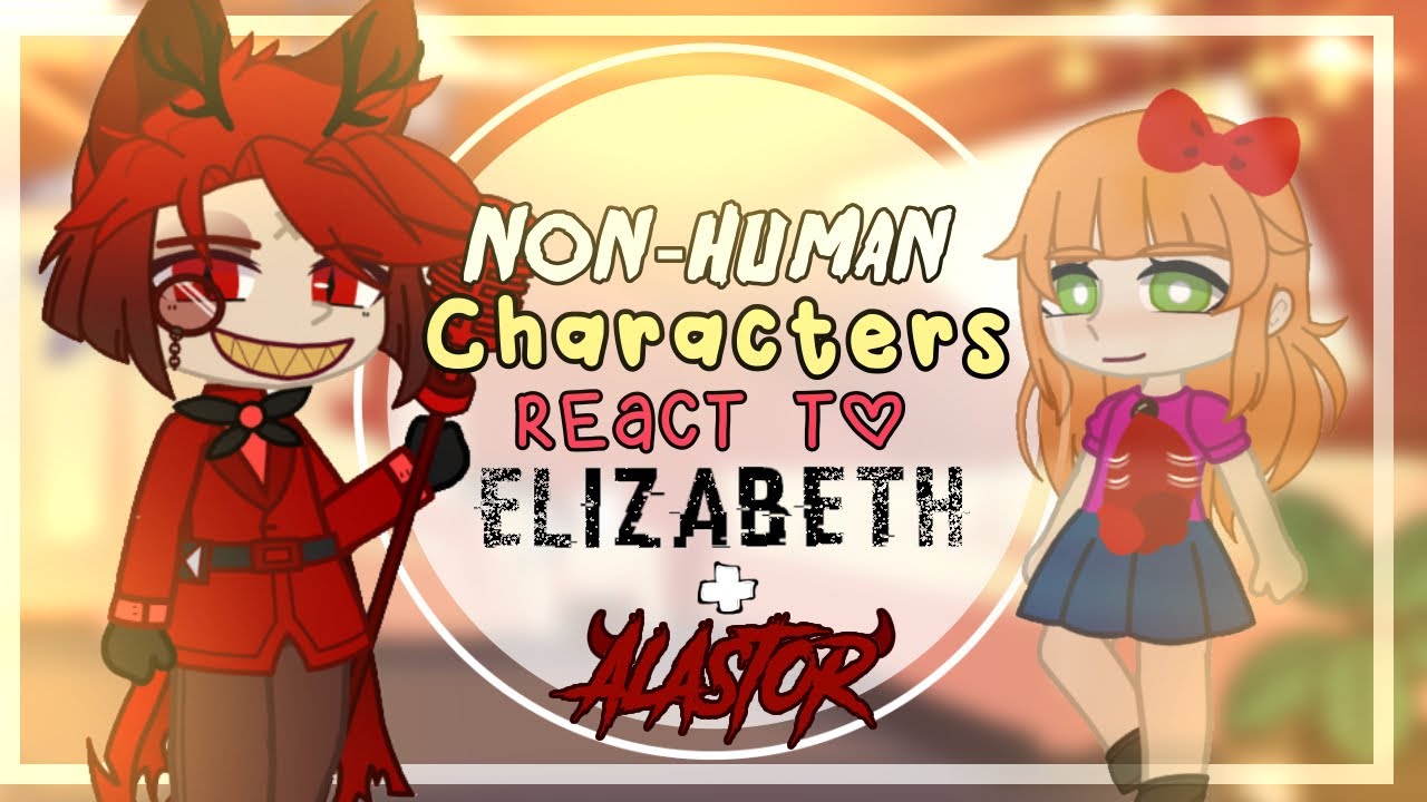Non-Human Characters react to each other || Alastor & Elizabeth || Part 2/2 ||Original || Gacha Club