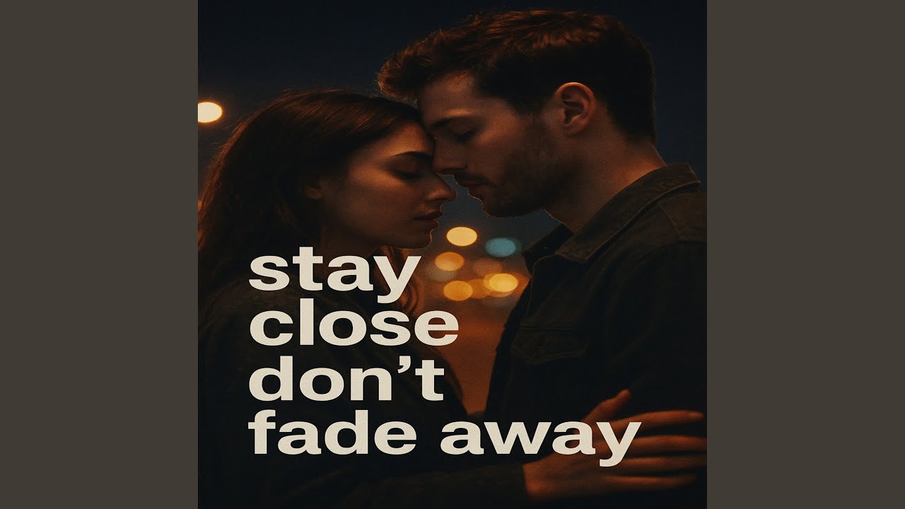 Stay close don’t fade away