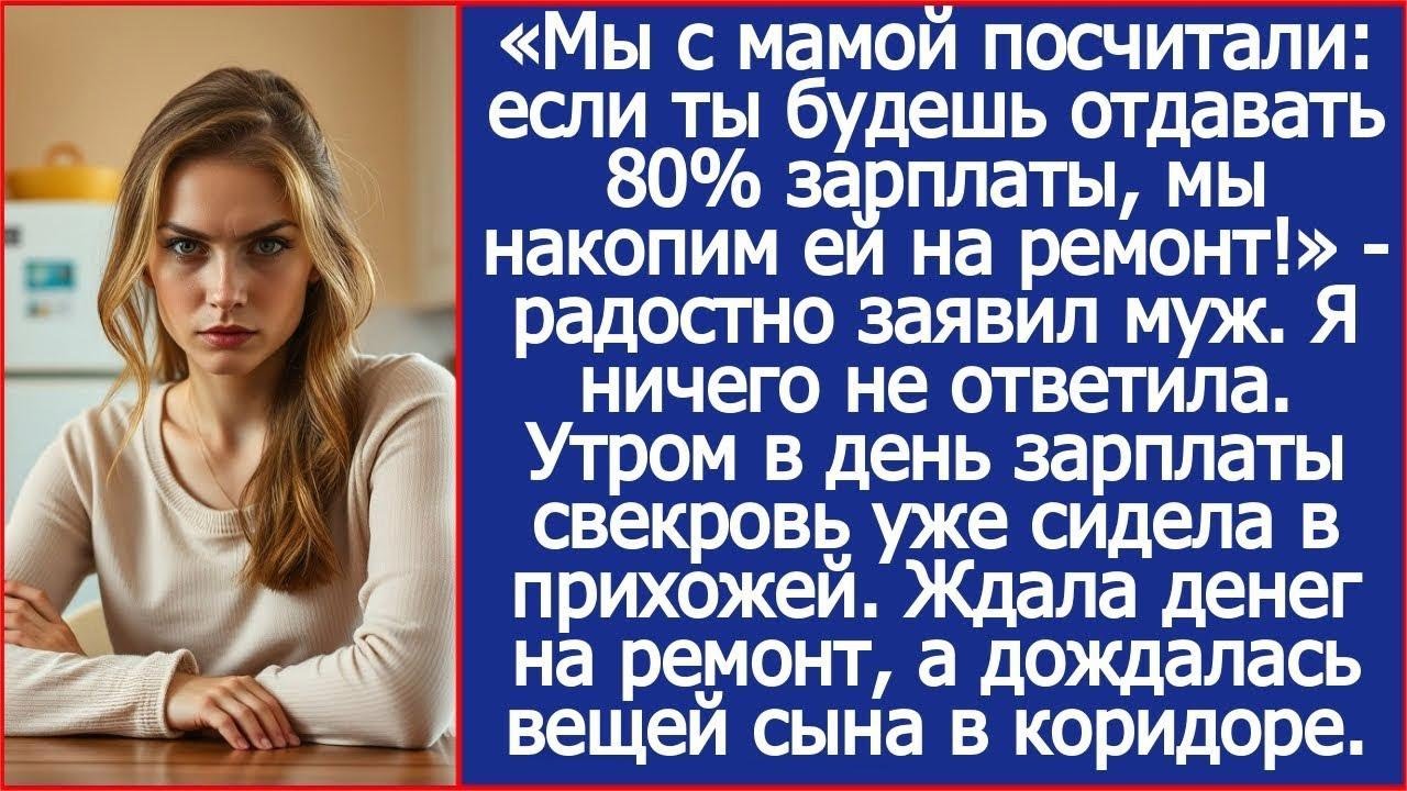 Мы с мамой посчитали  если ты будешь отдавать 80% зарплаты, мы накопим ей на ремонт! Заявил муж