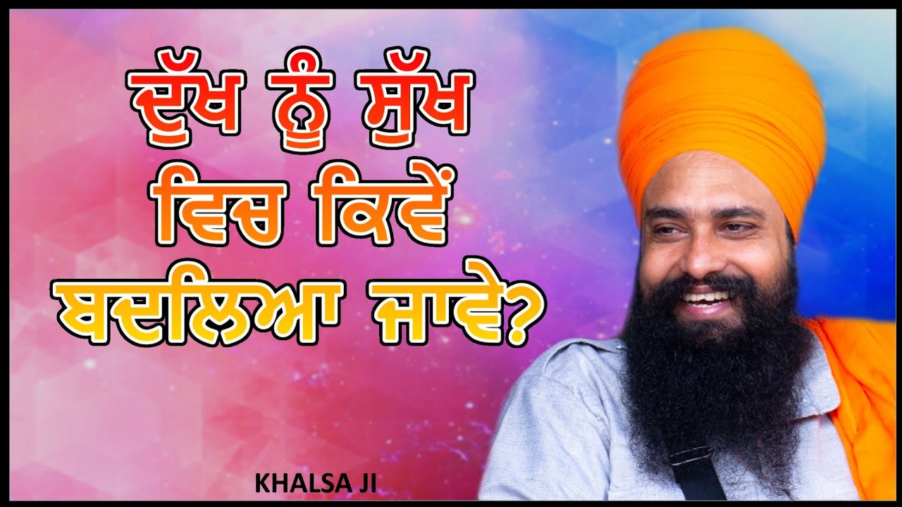 ਦੁੱਖ ਨੂੰ ਸੁੱਖ ਵਿਚ ਕਿਵੇਂ ਬਦਲਿਆ ਜਾਵੇ? By: Khalsa Ji
