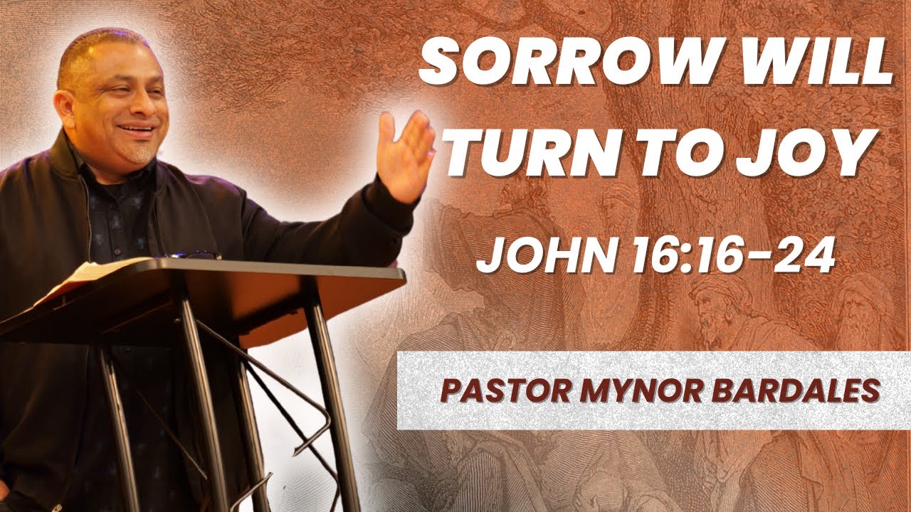SORROW WILL TURN TO JOY [JOHN 16:16-24] | PASTOR MYNOR BARDALES